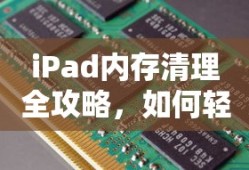 iPad内存清理全攻略，轻松释放存储空间的方法
