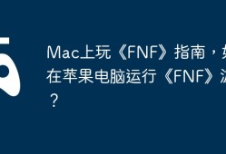 Mac上玩《FNF》指南，如何在苹果电脑运行《FNF》游戏？
