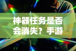 手游未来探索，神器任务是否会消失？