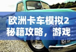 欧洲卡车模拟2秘籍攻略，游戏秘籍与技巧解析，欧洲卡车模拟2秘籍攻略大全，游戏秘籍与技巧深度解析