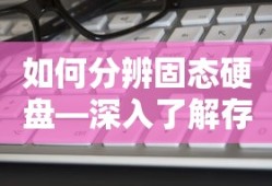 如何分辨固态硬盘—深入了解存储技术的关键