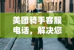 美团骑手客服电话，解决外卖配送问题的有效途径