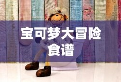 宝可梦大冒险食谱，探索奇幻世界的烹饪之旅，宝可梦大冒险食谱，奇幻世界的烹饪探索之旅