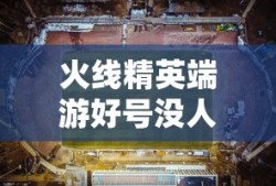 火线精英端游好号没人玩