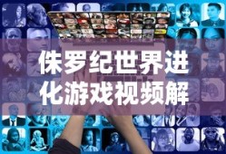 侏罗纪世界进化游戏视频解说