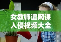女教师遭网课入侵视频大全集
