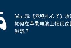 Mac玩《老铁扎心了》攻略，如何在苹果电脑上畅玩这款游戏？