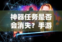 手游未来探索，神器任务是否会消失？