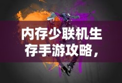 内存少联机生存手游攻略，玩转生存挑战