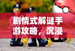 剧情式解谜手游攻略，沉浸式游戏体验的探究