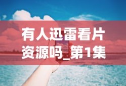 有人迅雷看片资源吗_第1集