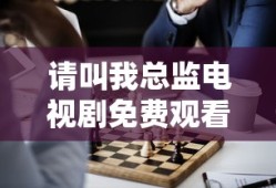 请叫我总监电视剧免费观看完整版策驰影院