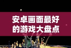 安卓画面最佳游戏大盘点