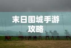 末日围城手游攻略，生存之战的玩转指南