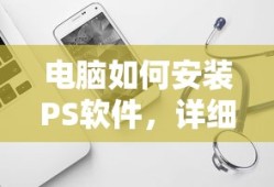 电脑安装PS软件的详细步骤与指南
