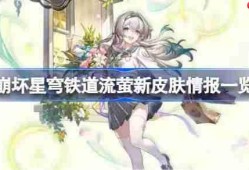 崩坏星穹铁道流萤新皮肤情报一览-崩坏星穹铁道流萤新皮肤怎么样