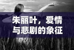朱丽叶，爱情与悲剧的象征，朱丽叶，爱情与悲剧的永恒象征