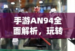 手游AN94全面解析，玩转游戏攻略攻略秘籍