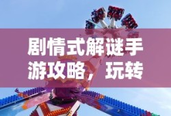 剧情式解谜手游攻略，玩转解谜冒险之旅！