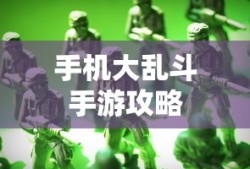 手机大乱斗手游攻略，成为顶尖玩家的秘诀！