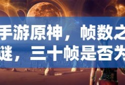 手游原神，帧数之谜，三十帧是否唯一选择？