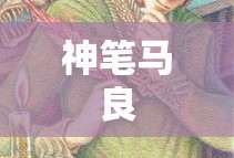 神笔马良，传奇画笔的下载之旅，神笔马良，传奇画笔的冒险下载之旅