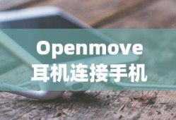 Openmove耳机连接手机教程—轻松掌握连接步骤