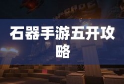 石器手游五开攻略，探索石器世界的无限可能