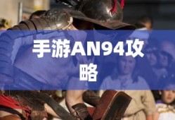手游AN94攻略大全，游戏技巧与策略全解析