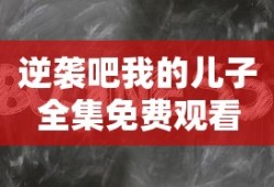 逆袭吧我的儿子全集免费观看