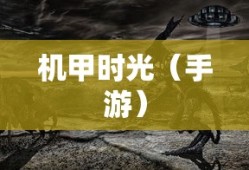 回忆中的战斗机器人，小时候玩的手游机甲时光