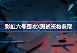 彩虹六号围攻X测试资格怎么获得 彩虹六号围攻X内测资格获取方法