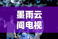 墨雨云间电视剧免费观看全集高清在线