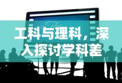 工科与理科，深入解析学科差异