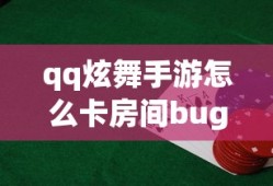 qq炫舞手游怎么卡房间bug