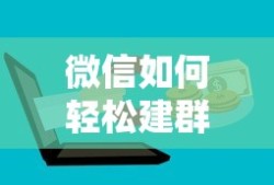 微信轻松建群教程，快速创建与管理群组的方法