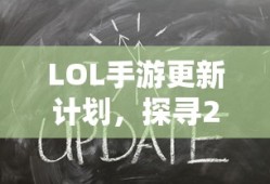 LOL手游更新计划揭秘，探寻版本206更新时刻