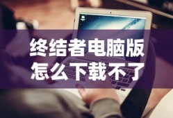终结者电脑版怎么下载不了了