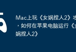 Mac上玩《女娲捏人2》攻略，如何在苹果电脑运行《女娲捏人2》