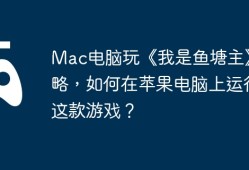 Mac电脑玩《我是鱼塘主》攻略，如何在苹果电脑上运行这款游戏？