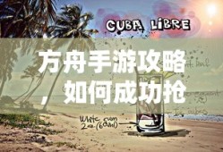 方舟手游攻略，成功抢夺蓝宝箱与食物选择指南