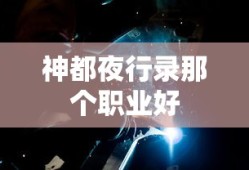 神都夜行录那个职业好
