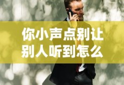 你小声点别让别人听到怎么办在线观看