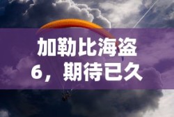 加勒比海盗6，期待已久的冒险再次启航