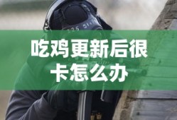 吃鸡更新后很卡怎么办
