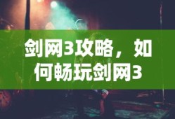 剑网3攻略，畅玩指南