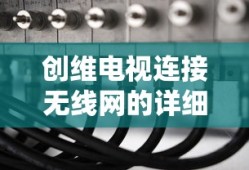 创维电视连接无线网的详细步骤解析