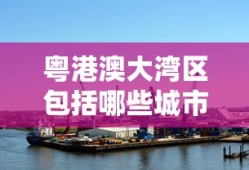 粤港澳大湾区包括哪些城市或特别行政区