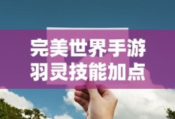 完美世界手游羽灵技能加点图