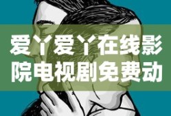 爱丫爱丫在线影院电视剧免费动漫欧美